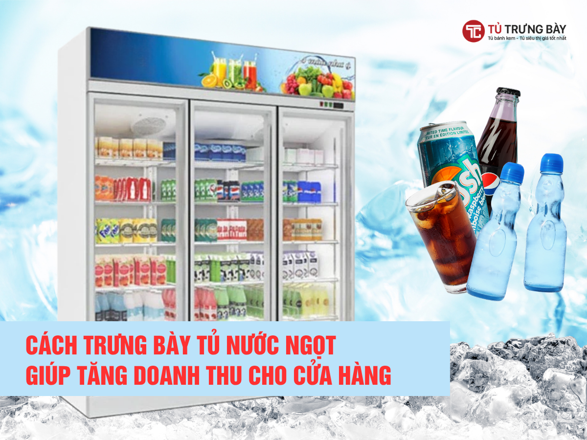 Cách trưng bày tủ nước ngọt giúp tăng doanh thu cho cửa hàng