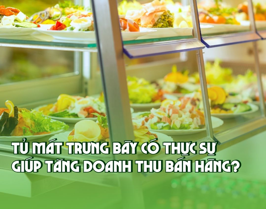 Tủ mát trưng bày có thực sự giúp tăng doanh thu bán hàng