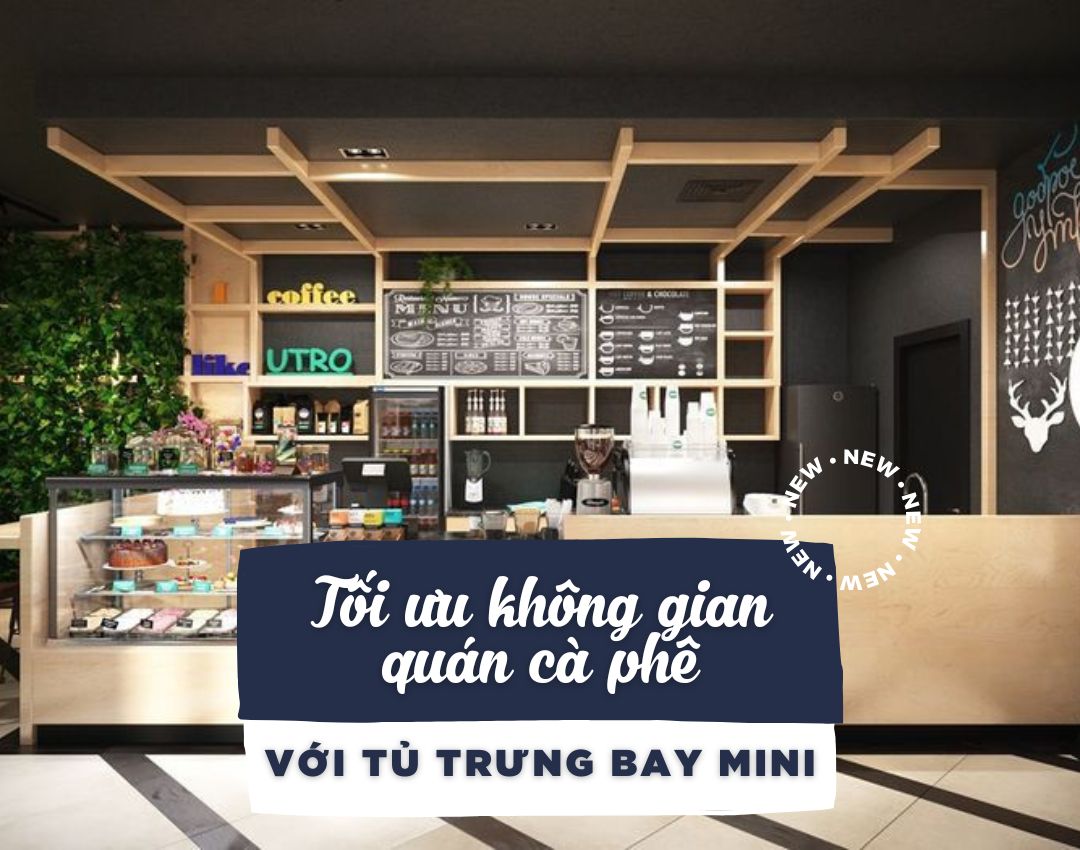 Tối ưu không gian quán cà phê nhỏ với tủ trưng bày mini